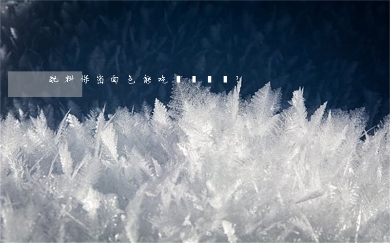 配料保密面包能吃嗎？
